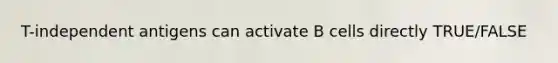 T-independent antigens can activate B cells directly TRUE/FALSE
