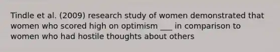 Tindle et al. (2009) research study of women demonstrated that women who scored high on optimism ___ in comparison to women who had hostile thoughts about others