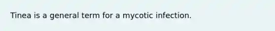 Tinea is a general term for a mycotic infection.