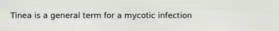 Tinea is a general term for a mycotic infection