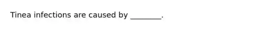 Tinea infections are caused by ________.