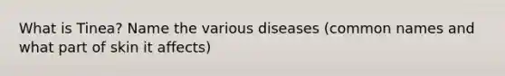 What is Tinea? Name the various diseases (common names and what part of skin it affects)