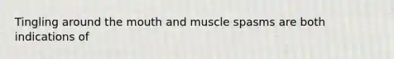 Tingling around the mouth and muscle spasms are both indications of