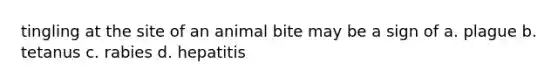 tingling at the site of an animal bite may be a sign of a. plague b. tetanus c. rabies d. hepatitis