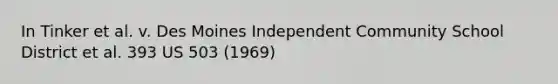 In Tinker et al. v. Des Moines Independent Community School District et al. 393 US 503 (1969)