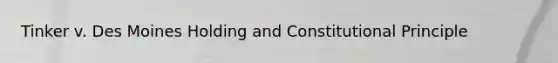 Tinker v. Des Moines Holding and Constitutional Principle