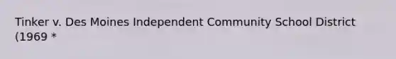 Tinker v. Des Moines Independent Community School District (1969 *