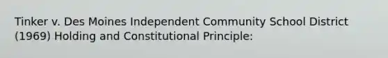 Tinker v. Des Moines Independent Community School District (1969) Holding and Constitutional Principle: