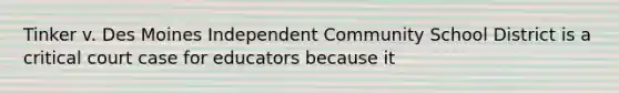 Tinker v. Des Moines Independent Community School District is a critical court case for educators because it