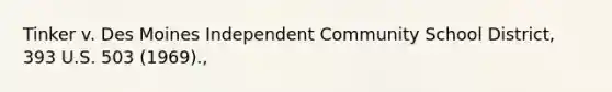 Tinker v. Des Moines Independent Community School District, 393 U.S. 503 (1969).,