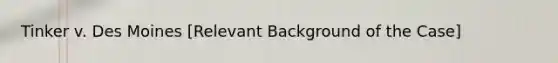 Tinker v. Des Moines [Relevant Background of the Case]