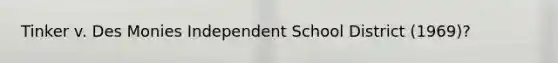 Tinker v. Des Monies Independent School District (1969)?