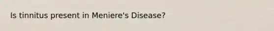 Is tinnitus present in Meniere's Disease?