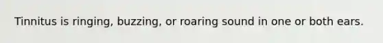 Tinnitus is ringing, buzzing, or roaring sound in one or both ears.