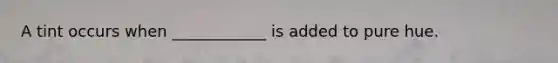 A tint occurs when ____________ is added to pure hue.