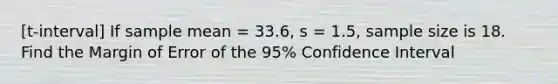 [t-interval] If sample mean = 33.6, s = 1.5, sample size is 18. Find the Margin of Error of the 95% Confidence Interval