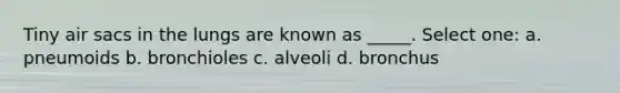 Tiny air sacs in the lungs are known as _____. Select one: a. pneumoids b. bronchioles c. alveoli d. bronchus
