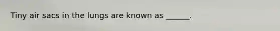 Tiny air sacs in the lungs are known as ______.