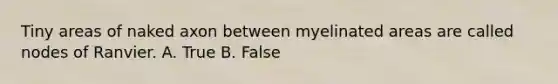 Tiny areas of naked axon between myelinated areas are called nodes of Ranvier. A. True B. False