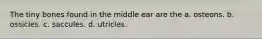 The tiny bones found in the middle ear are the a. osteons. b. ossicles. c. saccules. d. utricles.