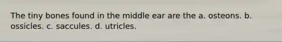 The tiny bones found in the middle ear are the a. osteons. b. ossicles. c. saccules. d. utricles.