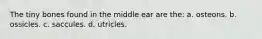 The tiny bones found in the middle ear are the: a. osteons. b. ossicles. c. saccules. d. utricles.