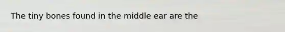 The tiny bones found in the middle ear are the