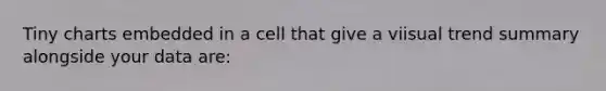 Tiny charts embedded in a cell that give a viisual trend summary alongside your data are: