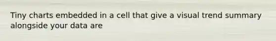 Tiny charts embedded in a cell that give a visual trend summary alongside your data are