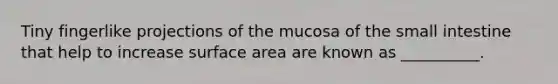 Tiny fingerlike projections of the mucosa of <a href='https://www.questionai.com/knowledge/kt623fh5xn-the-small-intestine' class='anchor-knowledge'>the small intestine</a> that help to increase <a href='https://www.questionai.com/knowledge/kEtsSAPENL-surface-area' class='anchor-knowledge'>surface area</a> are known as __________.