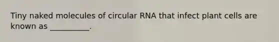 Tiny naked molecules of circular RNA that infect plant cells are known as __________.