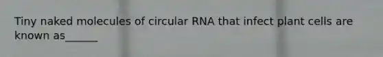 Tiny naked molecules of circular RNA that infect plant cells are known as______