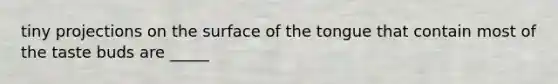 tiny projections on the surface of the tongue that contain most of the taste buds are _____