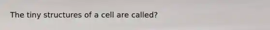 The tiny structures of a cell are called?