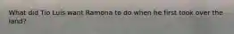 What did Tio Luis want Ramona to do when he first took over the land?