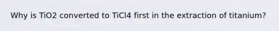 Why is TiO2 converted to TiCl4 first in the extraction of titanium?