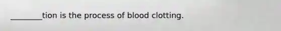 ________tion is the process of blood clotting.