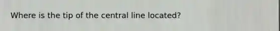 Where is the tip of the central line located?