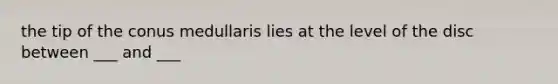 the tip of the conus medullaris lies at the level of the disc between ___ and ___