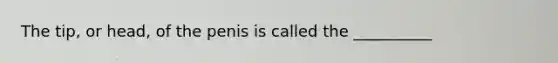 The tip, or head, of the penis is called the __________