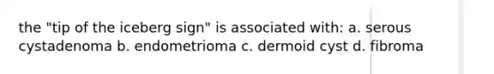 the "tip of the iceberg sign" is associated with: a. serous cystadenoma b. endometrioma c. dermoid cyst d. fibroma