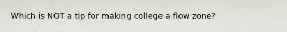 Which is NOT a tip for making college a flow zone?