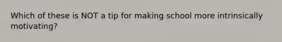 Which of these is NOT a tip for making school more intrinsically motivating?