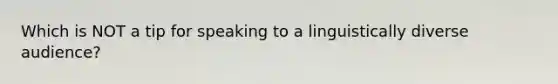 Which is NOT a tip for speaking to a linguistically diverse audience?