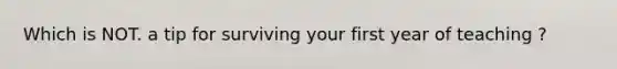 Which is NOT. a tip for surviving your first year of teaching ?
