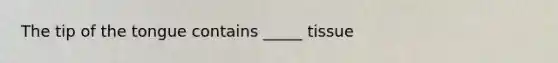 The tip of the tongue contains _____ tissue