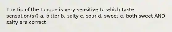 The tip of the tongue is very sensitive to which taste sensation(s)? a. bitter b. salty c. sour d. sweet e. both sweet AND salty are correct