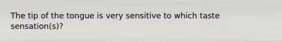 The tip of the tongue is very sensitive to which taste sensation(s)?