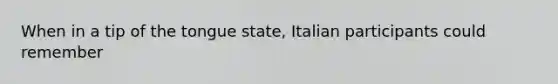 When in a tip of the tongue state, Italian participants could remember