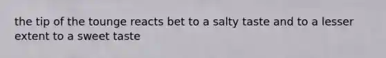 the tip of the tounge reacts bet to a salty taste and to a lesser extent to a sweet taste